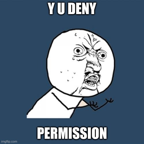 Meme: Y U DENY PERMISSION