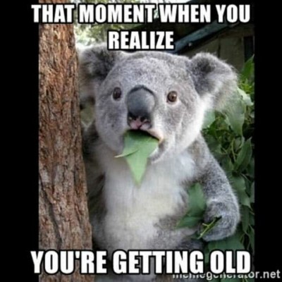 Meme - that moment when you realize you are getting old