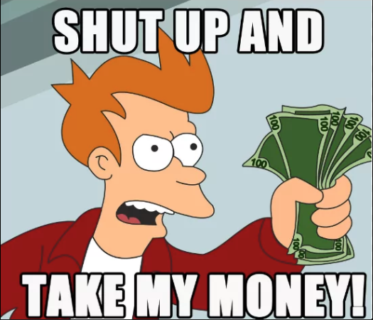 Philip J. Fry: "Shut up and take my money!"